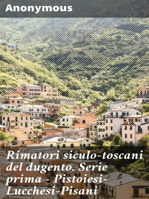 cover image of Rimatori siculo-toscani del dugento. Serie prima--Pistoiesi-Lucchesi-Pisani